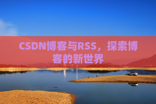 CSDN博客与RSS，探索博客的新世界