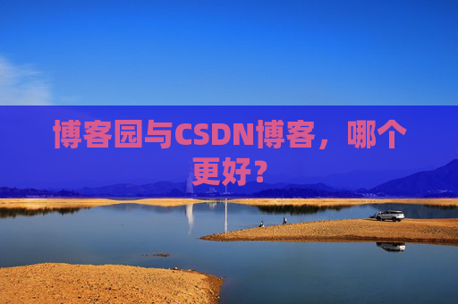 博客园与CSDN博客，哪个更好？