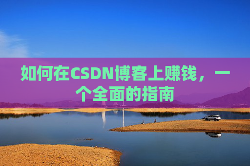 如何在CSDN博客上赚钱，一个全面的指南