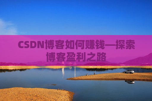 CSDN博客如何赚钱—探索博客盈利之路