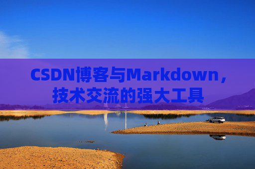 CSDN博客与Markdown，技术交流的强大工具